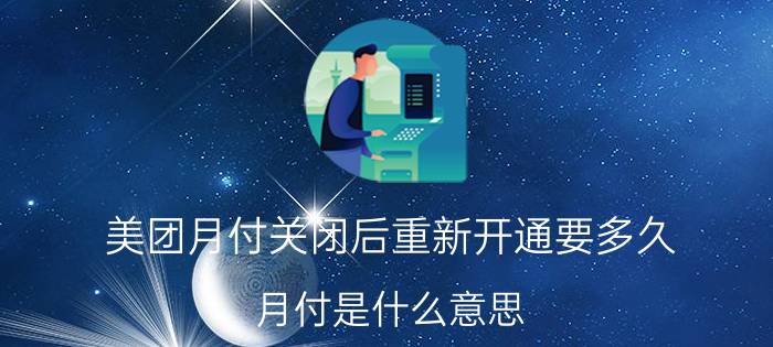 美团月付关闭后重新开通要多久 月付是什么意思？